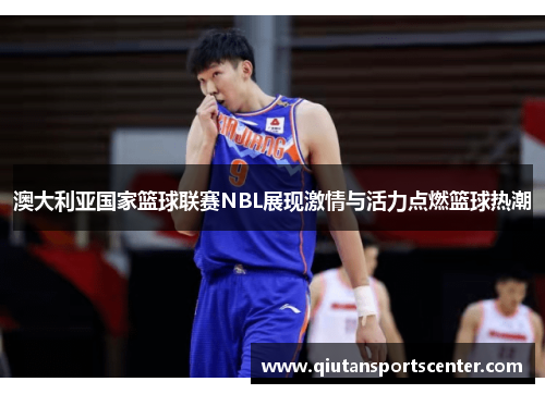澳大利亚国家篮球联赛NBL展现激情与活力点燃篮球热潮 澳大利亚国家篮球联赛NBL展现激情与活力点燃篮球热潮