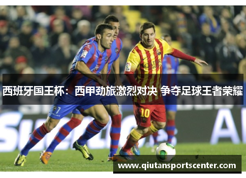 西班牙国王杯:西甲劲旅激烈对决 争夺足球王者荣耀 西班牙国王杯:西甲劲旅激烈对决 争夺足球王者荣耀