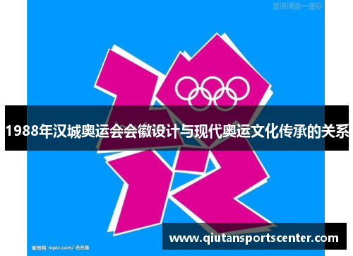 1988年汉城奥运会会徽设计与现代奥运文化传承的关系 1988年汉城奥运会会徽设计与现代奥运文化传承的关系